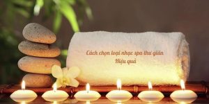 Cách chọn loại nhạc spa thư giãn dành cho doanh nghiệp hiệu quả