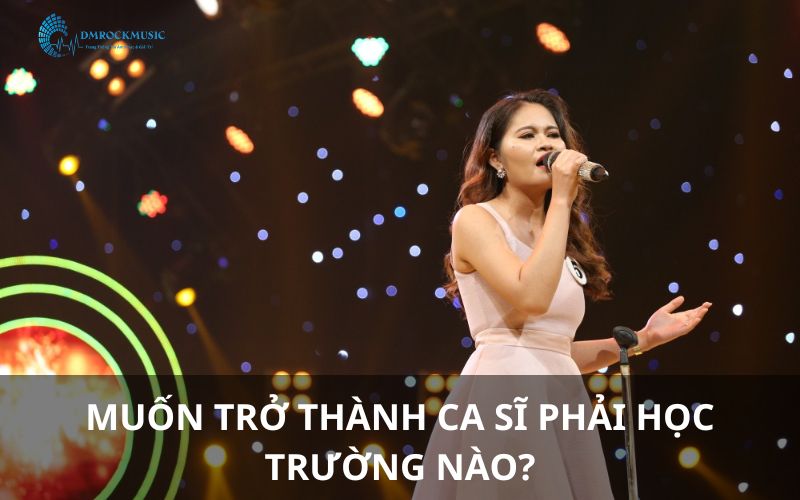 Muốn trở thành ca sĩ phải học trường nào?